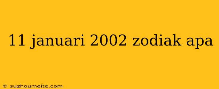 11 Januari 2002 Zodiak Apa