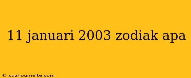 11 Januari 2003 Zodiak Apa