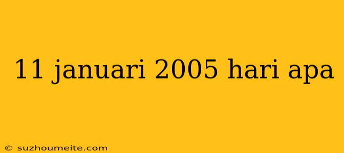 11 Januari 2005 Hari Apa