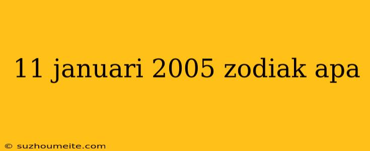 11 Januari 2005 Zodiak Apa