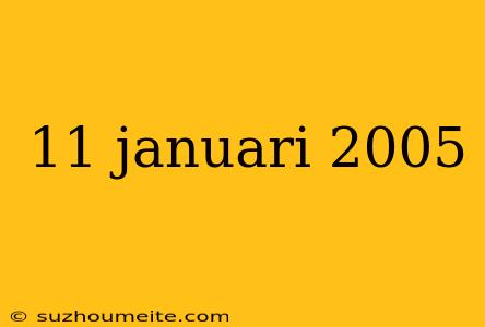 11 Januari 2005