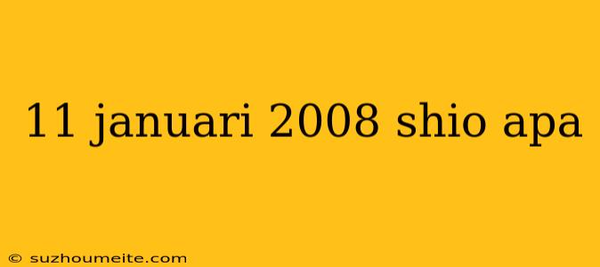 11 Januari 2008 Shio Apa