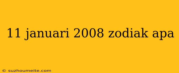 11 Januari 2008 Zodiak Apa