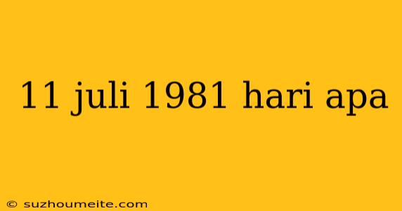 11 Juli 1981 Hari Apa