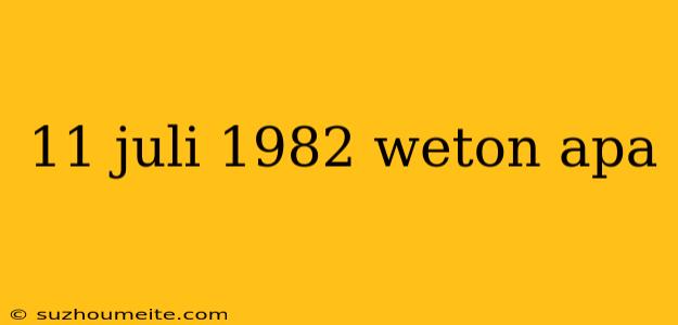 11 Juli 1982 Weton Apa