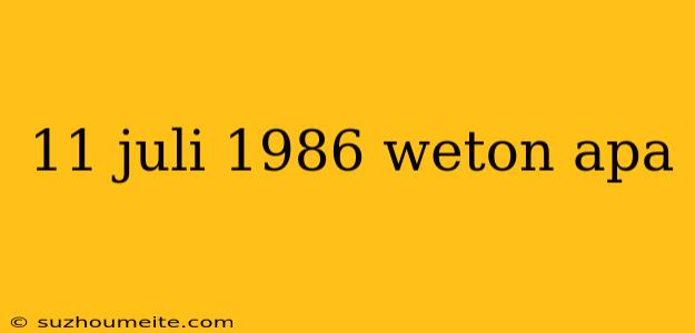 11 Juli 1986 Weton Apa