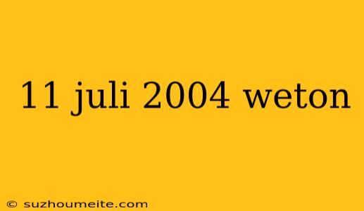 11 Juli 2004 Weton