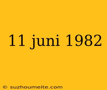 11 Juni 1982