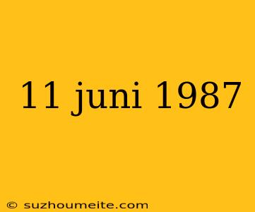 11 Juni 1987