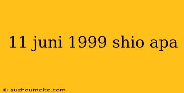 11 Juni 1999 Shio Apa