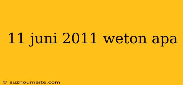 11 Juni 2011 Weton Apa