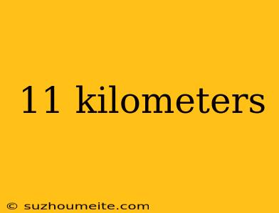 11 Kilometers