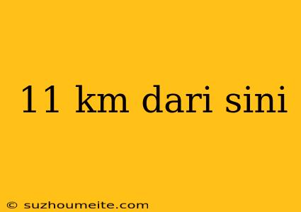 11 Km Dari Sini