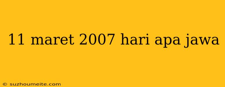 11 Maret 2007 Hari Apa Jawa