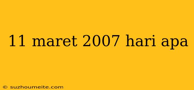 11 Maret 2007 Hari Apa