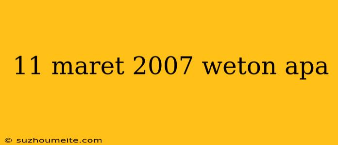 11 Maret 2007 Weton Apa