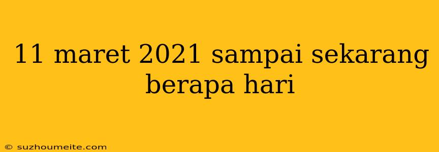 11 Maret 2021 Sampai Sekarang Berapa Hari