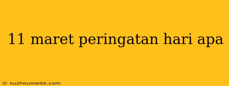 11 Maret Peringatan Hari Apa