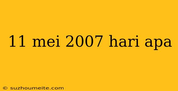 11 Mei 2007 Hari Apa