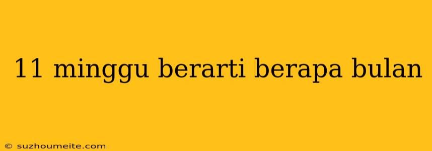 11 Minggu Berarti Berapa Bulan