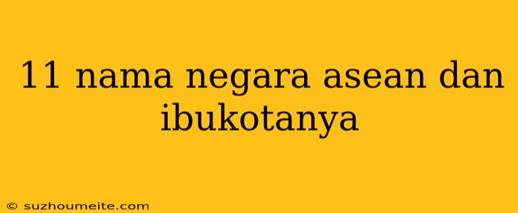 11 Nama Negara Asean Dan Ibukotanya