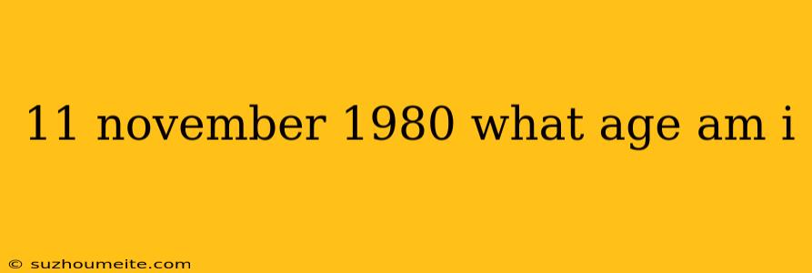 11 November 1980 What Age Am I