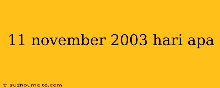 11 November 2003 Hari Apa