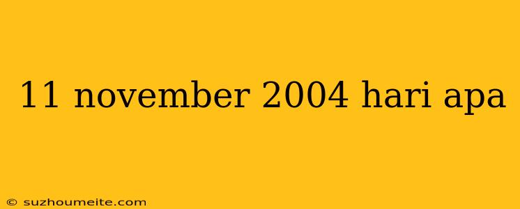 11 November 2004 Hari Apa