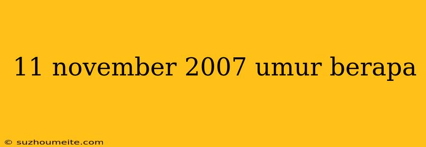 11 November 2007 Umur Berapa