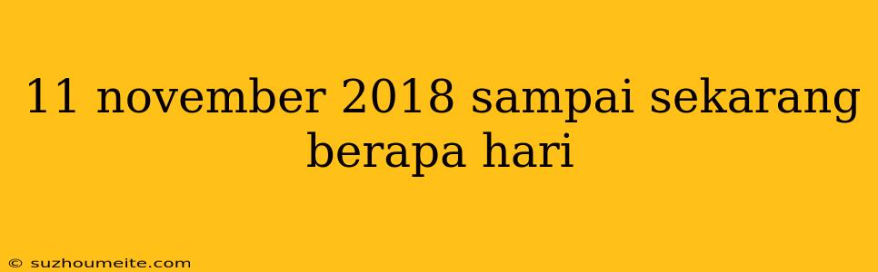 11 November 2018 Sampai Sekarang Berapa Hari