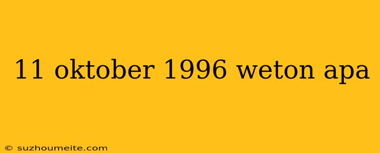 11 Oktober 1996 Weton Apa