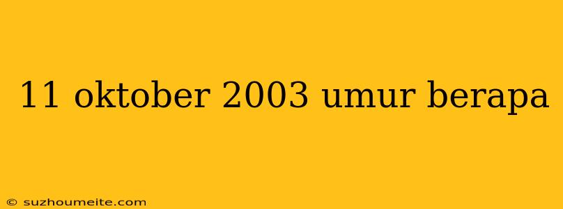 11 Oktober 2003 Umur Berapa