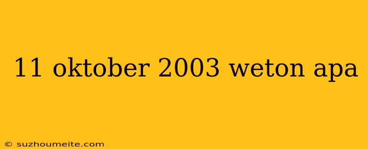 11 Oktober 2003 Weton Apa