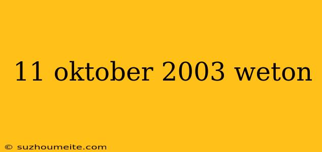 11 Oktober 2003 Weton