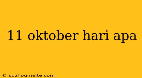 11 Oktober Hari Apa