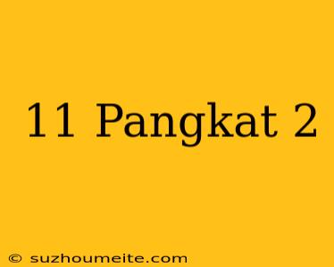 11 Pangkat 2 =