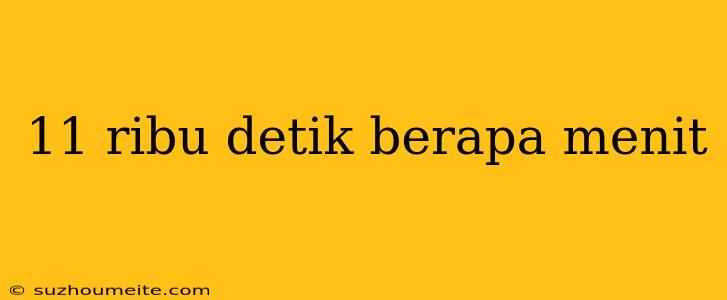 11 Ribu Detik Berapa Menit