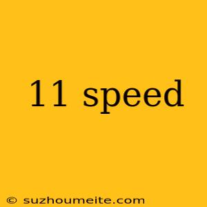 11 Speed