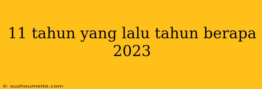 11 Tahun Yang Lalu Tahun Berapa 2023