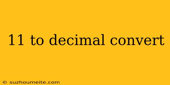 11 To Decimal Convert