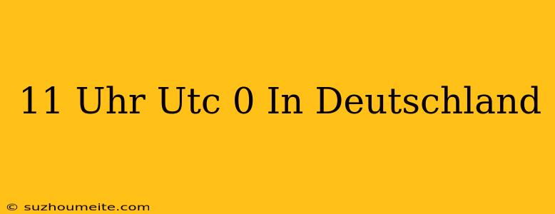 11 Uhr Utc+0 In Deutschland