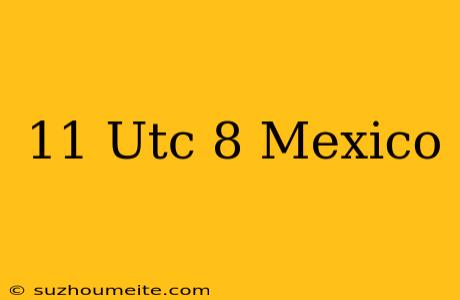 11 Utc+8 Mexico