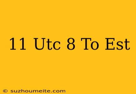 11 Utc+8 To Est