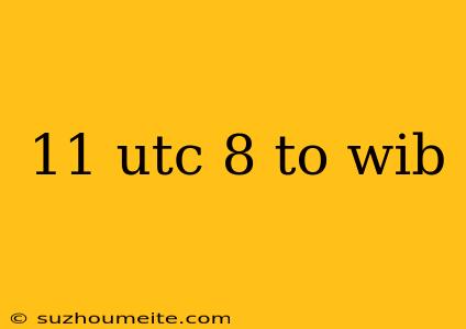 11 Utc 8 To Wib