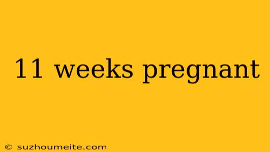 11 Weeks Pregnant