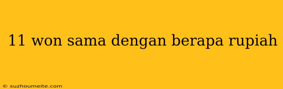 11 Won Sama Dengan Berapa Rupiah