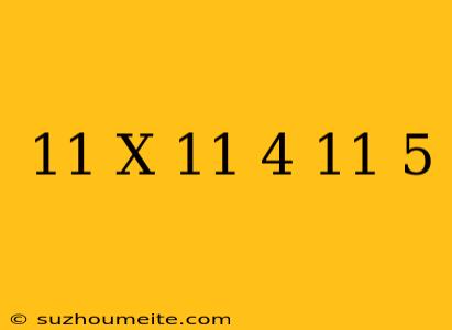 11 X =11 4 ⋅11 5