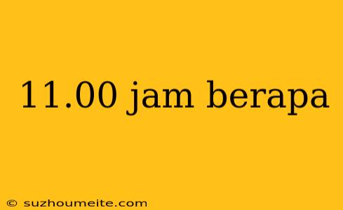 11.00 Jam Berapa