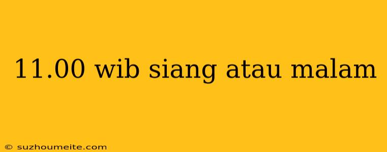 11.00 Wib Siang Atau Malam