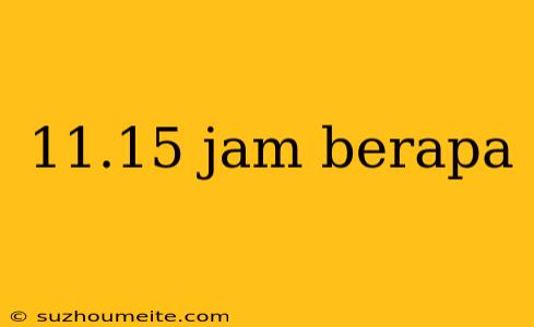 11.15 Jam Berapa